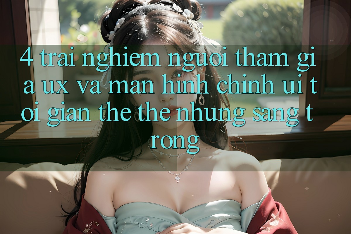 4. Trải nghiệm Người tham gia (UX) và Màn hình chính (UI): Tối Giản Thế thế nhưng Sang trọng 4. Trải nghiệm Người tham gia (UX) và Màn hình chính (UI): Tối Giản Thế thế nhưng Sang trọng