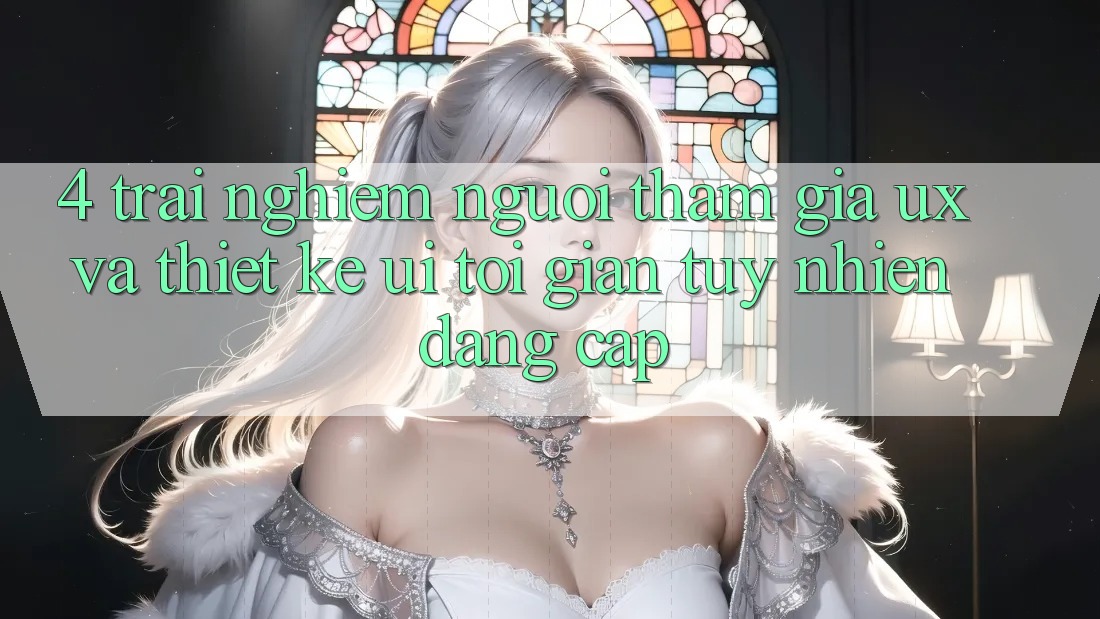 4. Trải Nghiệm Người tham gia (UX) và Thiết kế (UI): Tối Giản Tuy nhiên Đẳng Cấp 4. Trải Nghiệm Người tham gia (UX) và Thiết kế (UI): Tối Giản Tuy nhiên Đẳng Cấp