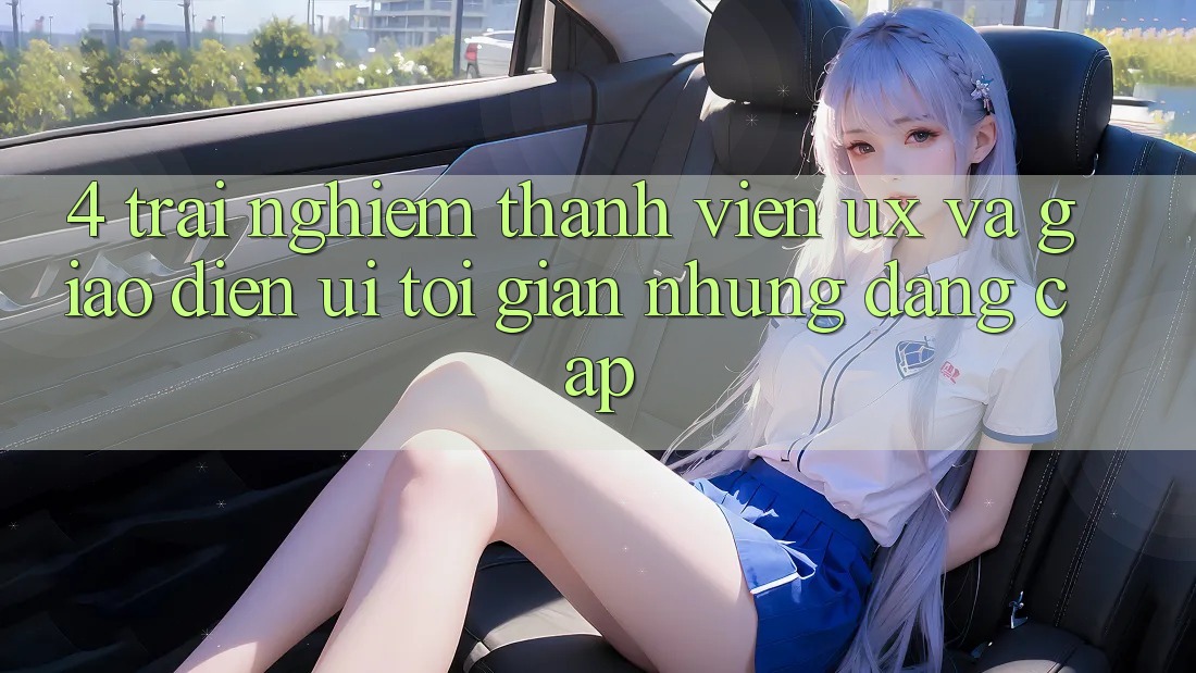 4. Trải Nghiệm Thành viên (UX) và Giao Diện (UI): Tối Giản Nhưng Đẳng Cấp