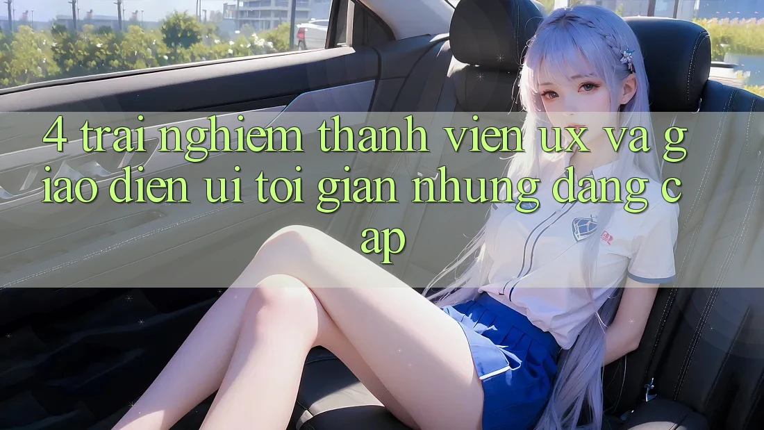 4. Trải Nghiệm Thành viên (UX) và Giao Diện (UI): Tối Giản Nhưng Đẳng Cấp