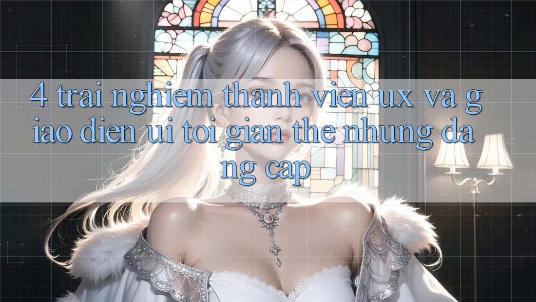 4. Trải Nghiệm Thành viên (UX) và Giao Diện (UI): Tối Giản Thế nhưng Đẳng Cấp