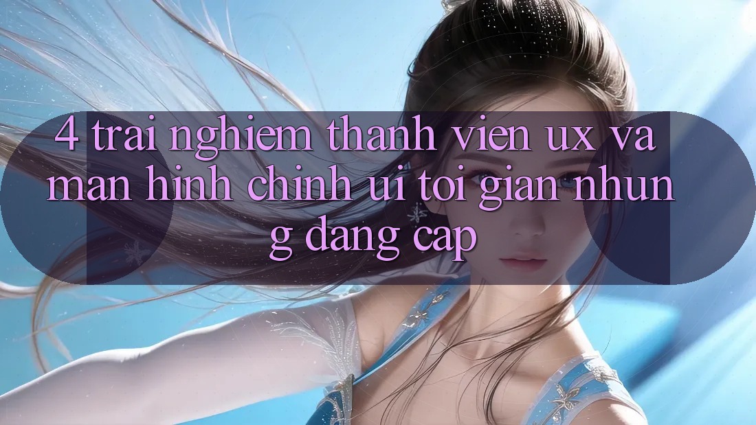 4. Trải Nghiệm Thành viên (UX) và Màn hình chính (UI): Tối Giản Nhưng Đẳng Cấp
