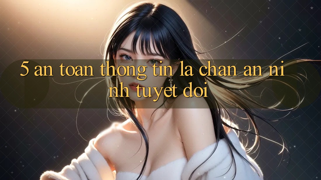 5. An Toàn Thông Tin: Lá Chắn An ninh Tuyệt Đối