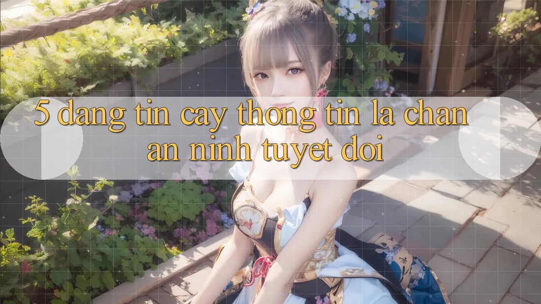 5. Đáng tin cậy Thông Tin: Lá Chắn An ninh Tuyệt Đối 5. Đáng tin cậy Thông Tin: Lá Chắn An ninh Tuyệt Đối