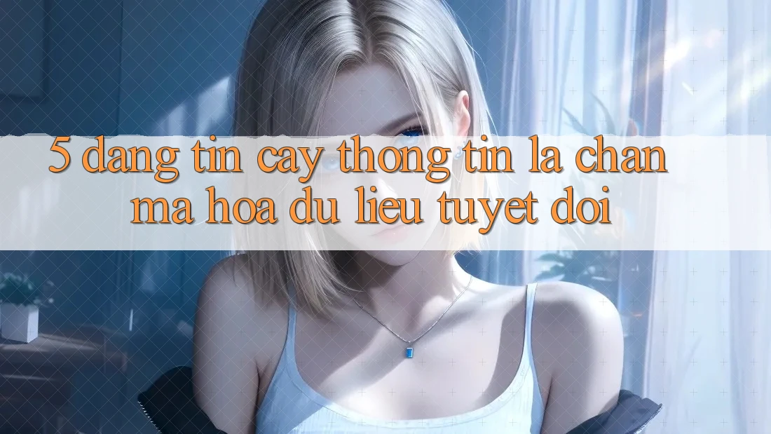 5. Đáng tin cậy Thông Tin: Lá Chắn Mã hóa dữ liệu Tuyệt Đối 5. Đáng tin cậy Thông Tin: Lá Chắn Mã hóa dữ liệu Tuyệt Đối