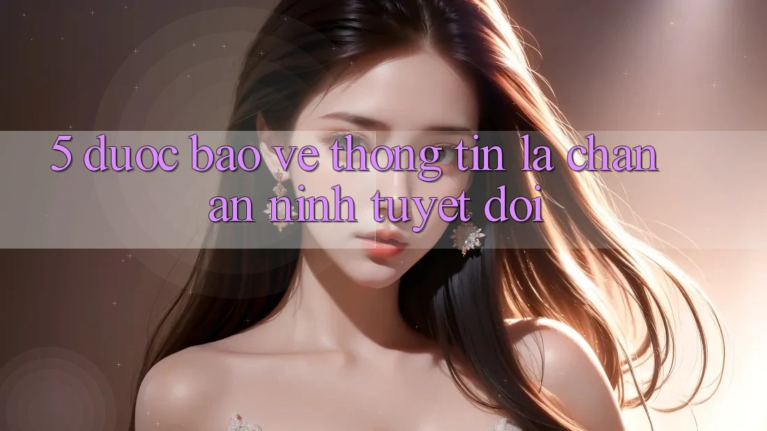 5. Được bảo vệ Thông Tin: Lá Chắn An ninh Tuyệt Đối