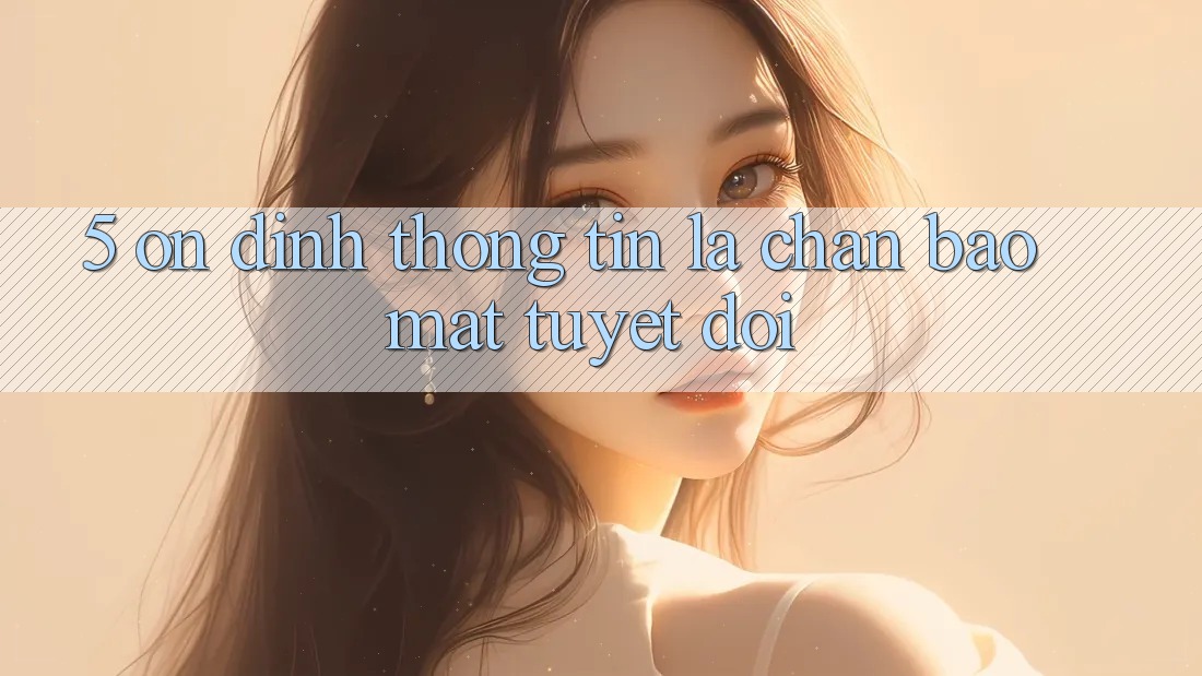 5. Ổn định Thông Tin: Lá Chắn Bảo Mật Tuyệt Đối 5. Ổn định Thông Tin: Lá Chắn Bảo Mật Tuyệt Đối