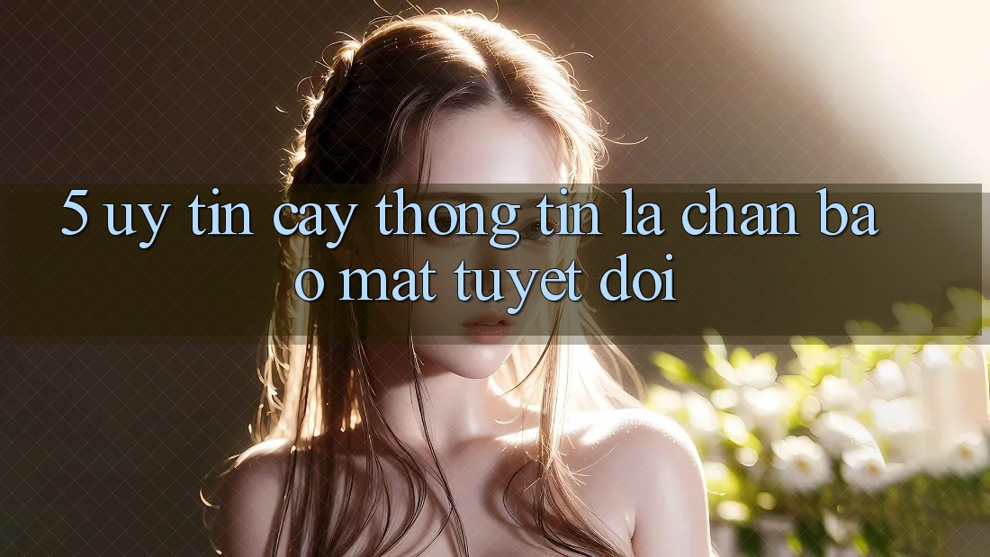 5. Uy tín cậy Thông Tin: Lá Chắn Bảo Mật Tuyệt Đối