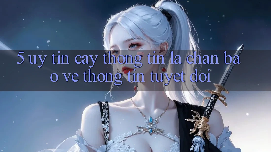 5. Uy tín cậy Thông Tin: Lá Chắn Bảo vệ thông tin Tuyệt Đối