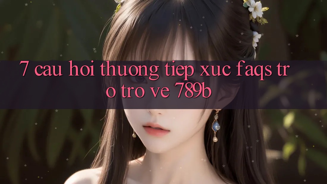 7. Câu Hỏi Thường Tiếp xúc (FAQs) Trở trở về 789b 7. Câu Hỏi Thường Tiếp xúc (FAQs) Trở trở về 789b