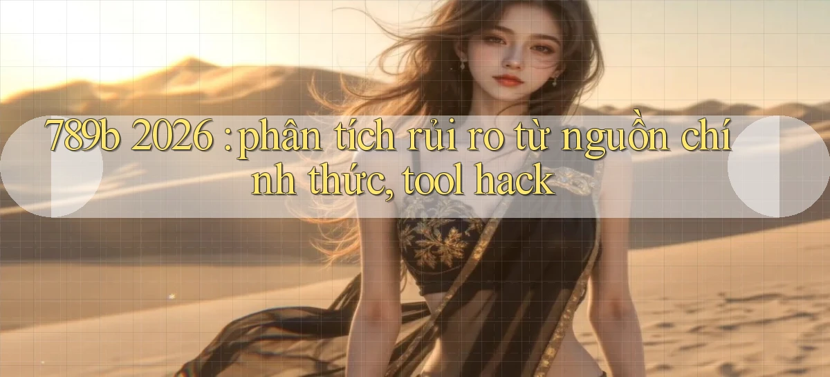 789b 2026 phân tích rủi ro từ nguồn chính thức, tool hack