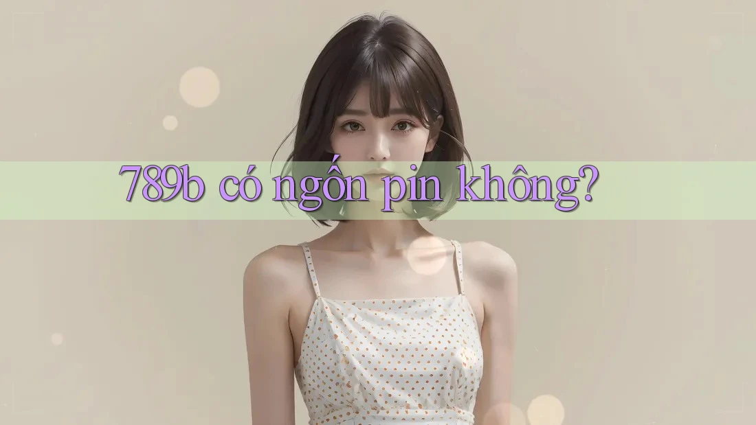 789b có ngốn pin không? 789b có ngốn pin không?