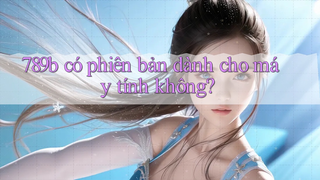 789b có phiên bản dành cho máy tính không? 789b có phiên bản dành cho máy tính không?