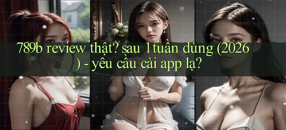 789b review thật sau 1 tuần dùng (2026)   yêu cầu cài app lạ
