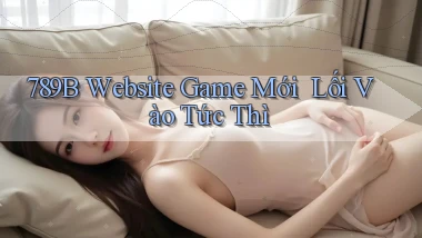 789b   Website Game Mới ｜ Lối Vào Tức Thì