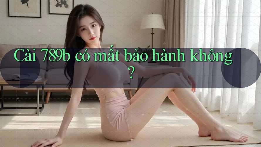 Cài 789b có mất bảo hành không? Cài 789b có mất bảo hành không?