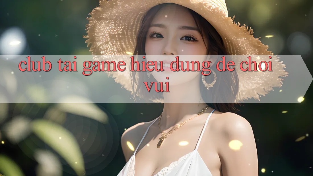 “Club” Tải Game – Hiểu Đúng Để Chơi Vui “Club” Tải Game – Hiểu Đúng Để Chơi Vui