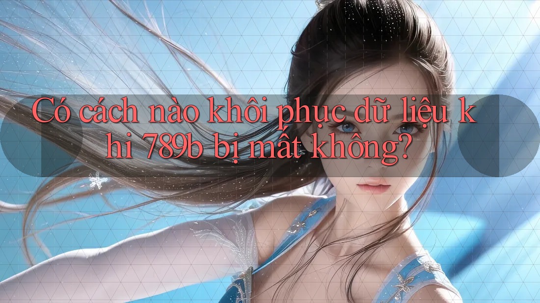 Có cách nào khôi phục dữ liệu khi 789b bị mất không?