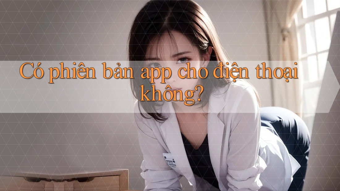 Có phiên bản app cho điện thoại không? Có phiên bản app cho điện thoại không?