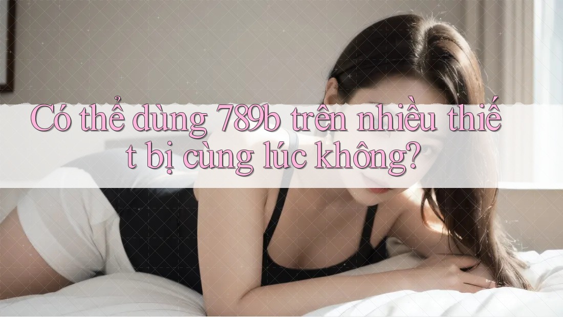 Có thể dùng 789b trên nhiều thiết bị cùng lúc không?