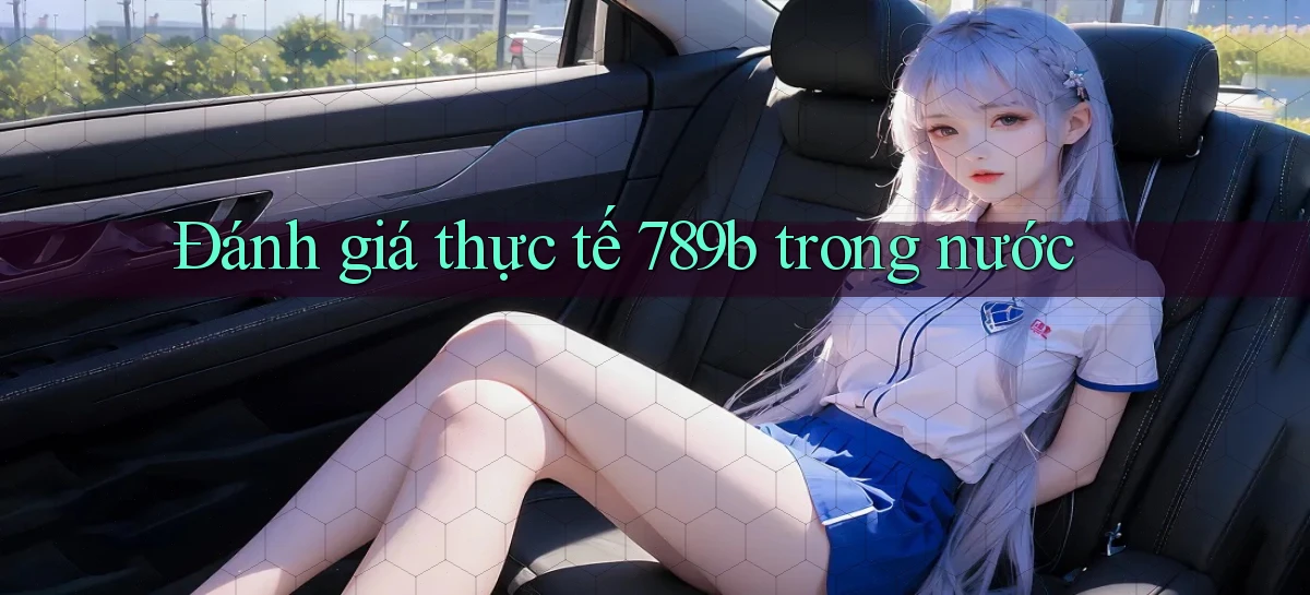 Đánh giá thực tế 789b trong nước