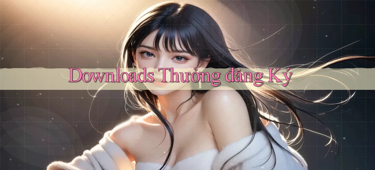 Downloads Thưởng đăng ký