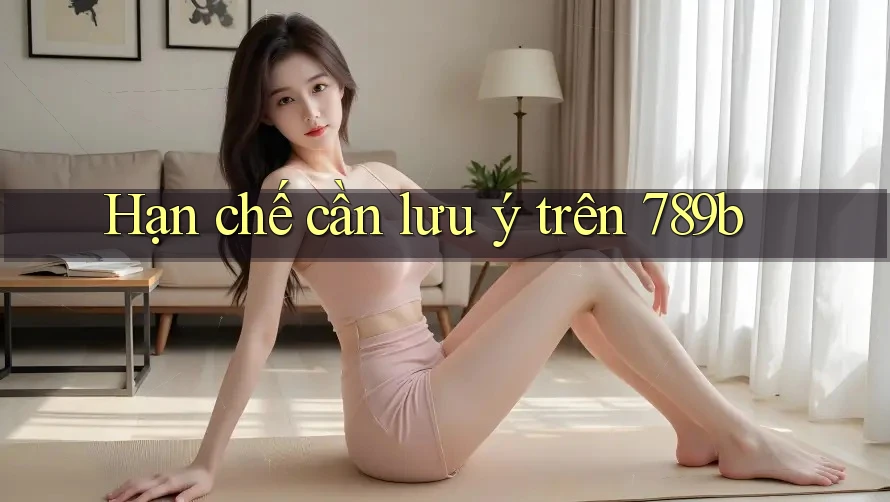Hạn chế cần lưu ý trên 789b Hạn chế cần lưu ý trên 789b