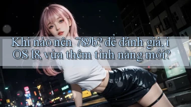Khi nào nên 789b để đánh giá, iOS 18, vừa thêm tính năng mới