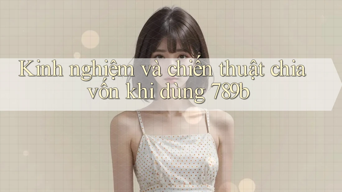 Kinh nghiệm và chiến thuật chia vốn khi dùng 789b