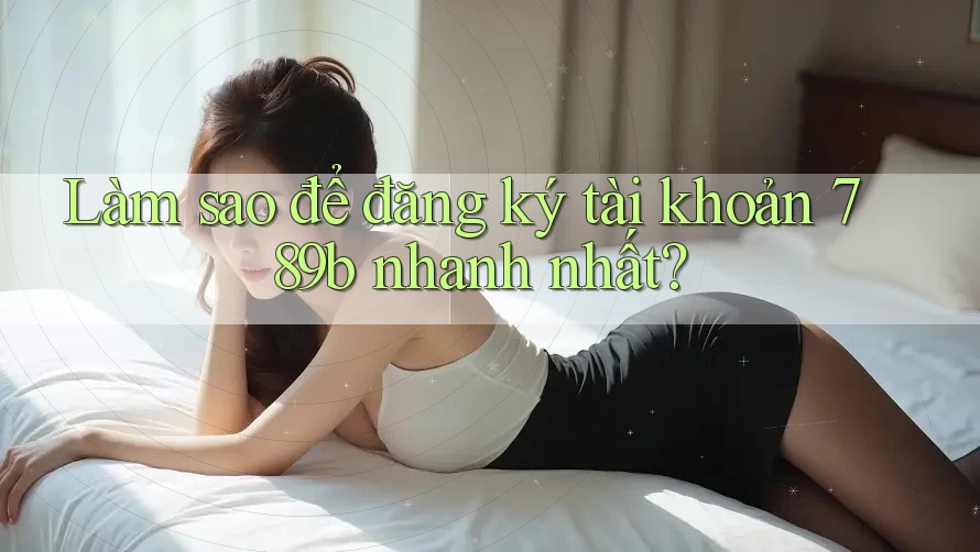 Làm sao để đăng ký tài khoản 789b nhanh nhất? Làm sao để đăng ký tài khoản 789b nhanh nhất?