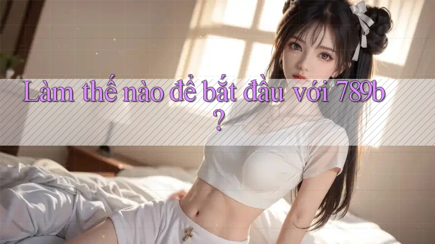 Làm thế nào để bắt đầu với 789b?