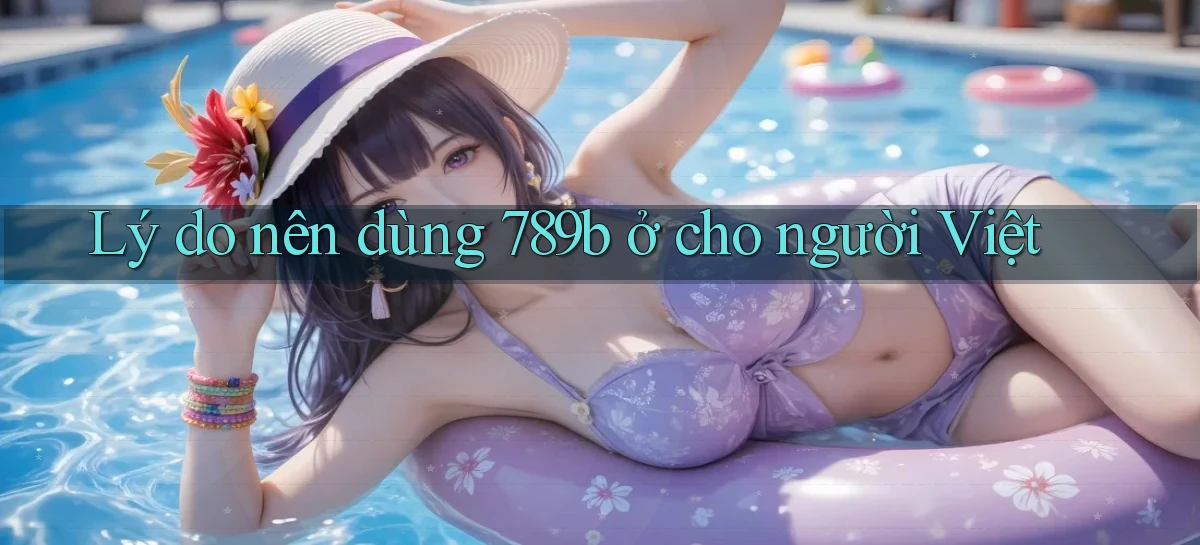 Lý do nên dùng 789b ở cho người Việt