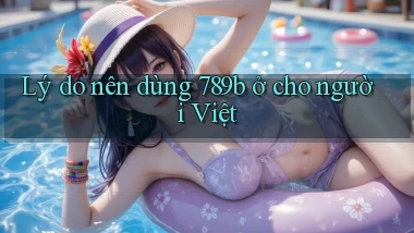 Lý do nên dùng 789b ở cho người Việt