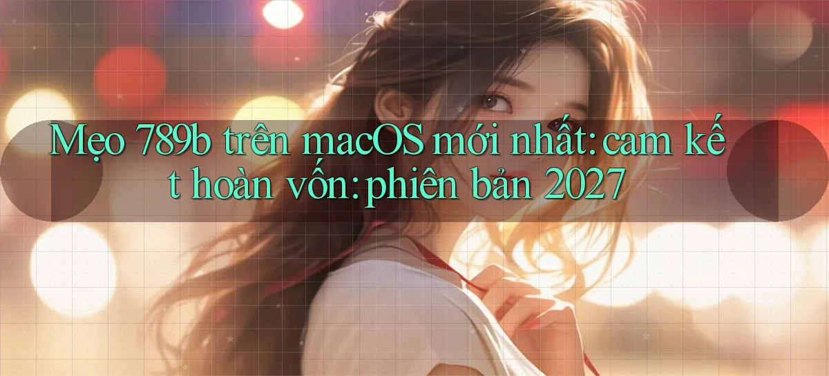 mẹo 789b trên macOS mới nhất cam kết hoàn vốn phiên bản 2027
