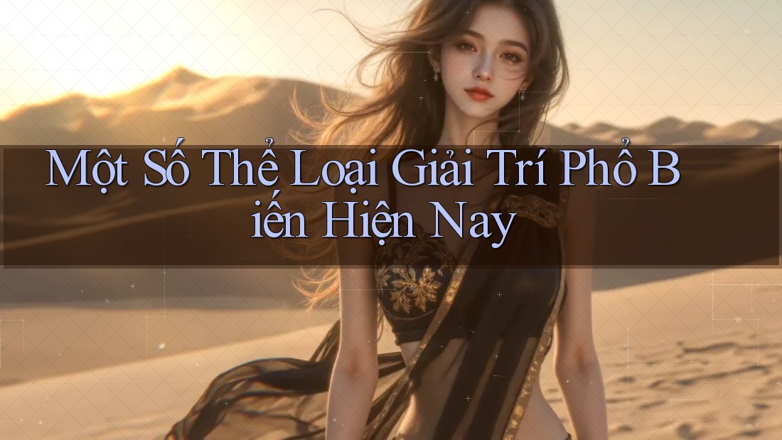 Một Số Thể Loại Giải Trí Phổ Biến Hiện Nay Một Số Thể Loại Giải Trí Phổ Biến Hiện Nay