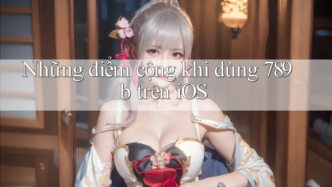 Những điểm cộng khi dùng 789b trên iOS Những điểm cộng khi dùng 789b trên iOS