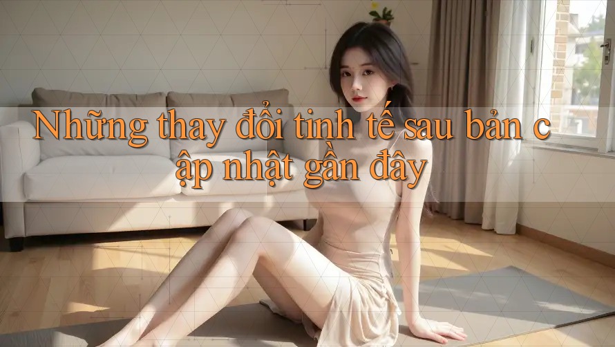 Những thay đổi tinh tế sau bản cập nhật gần đây Những thay đổi tinh tế sau bản cập nhật gần đây