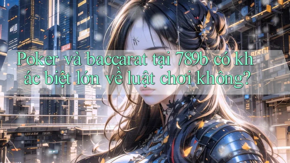 Poker và baccarat tại 789b có khác biệt lớn về luật chơi không? Poker và baccarat tại 789b có khác biệt lớn về luật chơi không?