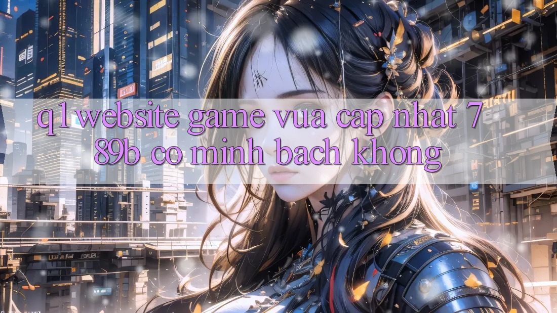 Q1: Website game vừa cập nhật 789b có minh bạch không? Q1: Website game vừa cập nhật 789b có minh bạch không?