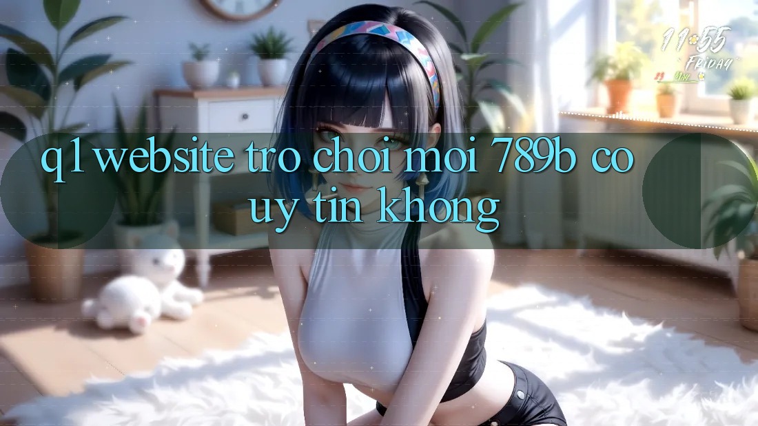 Q1: Website trò chơi mới 789b có uy tín không?