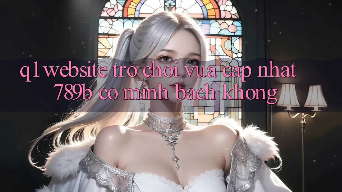 Q1: Website trò chơi vừa cập nhật 789b có minh bạch không? Q1: Website trò chơi vừa cập nhật 789b có minh bạch không?