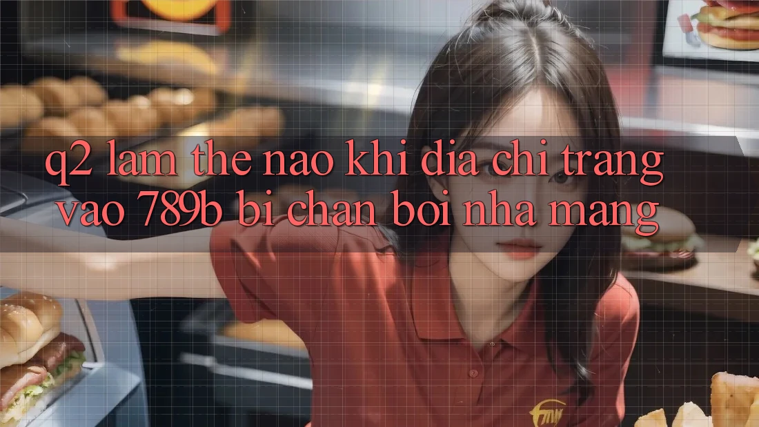 Q2: Làm thế nào khi địa chỉ trang vào 789b bị chặn bởi nhà mạng? Q2: Làm thế nào khi địa chỉ trang vào 789b bị chặn bởi nhà mạng?