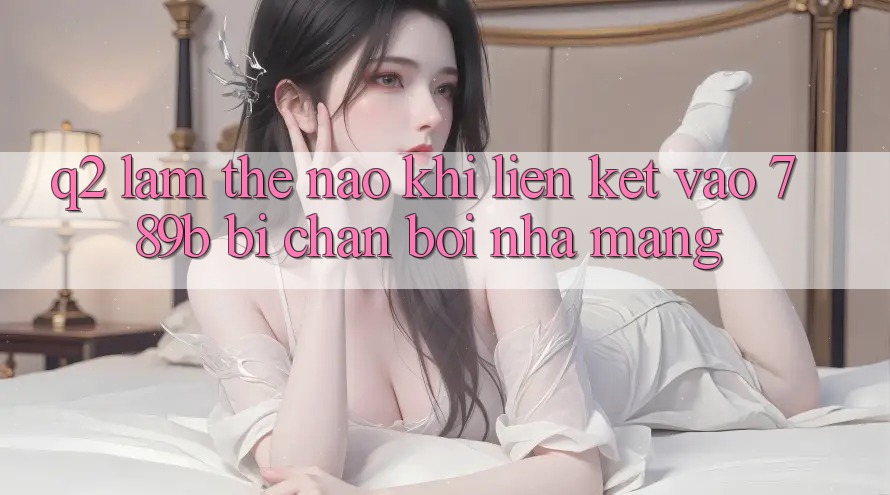 Q2: Làm thế nào khi liên kết vào 789b bị chặn bởi nhà mạng? Q2: Làm thế nào khi liên kết vào 789b bị chặn bởi nhà mạng?