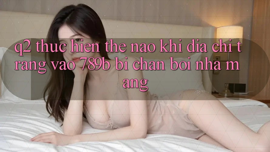 Q2: Thực hiện thế nào khi địa chỉ trang vào 789b bị chặn bởi nhà mạng? Q2: Thực hiện thế nào khi địa chỉ trang vào 789b bị chặn bởi nhà mạng?
