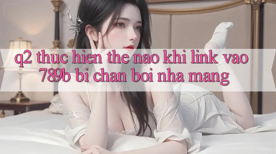 Q2: Thực hiện thế nào khi link vào 789b bị chặn bởi nhà mạng? Q2: Thực hiện thế nào khi link vào 789b bị chặn bởi nhà mạng?