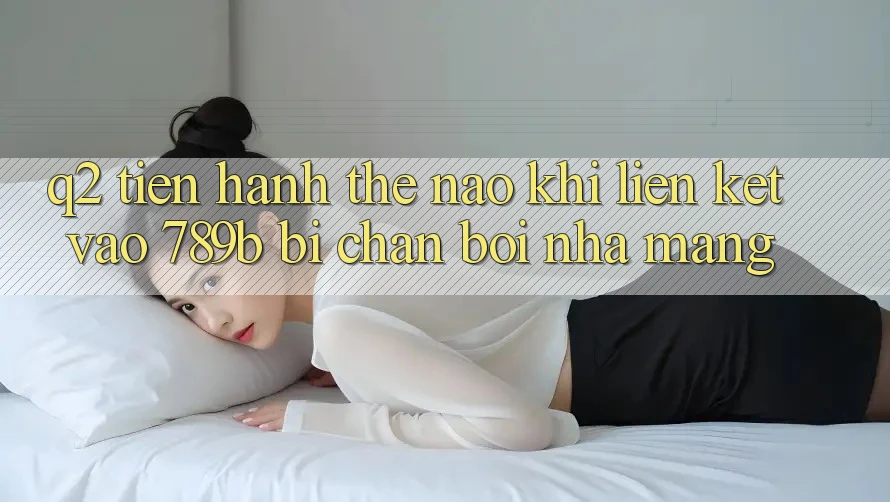 Q2: Tiến hành thế nào khi liên kết vào 789b bị chặn bởi nhà mạng?