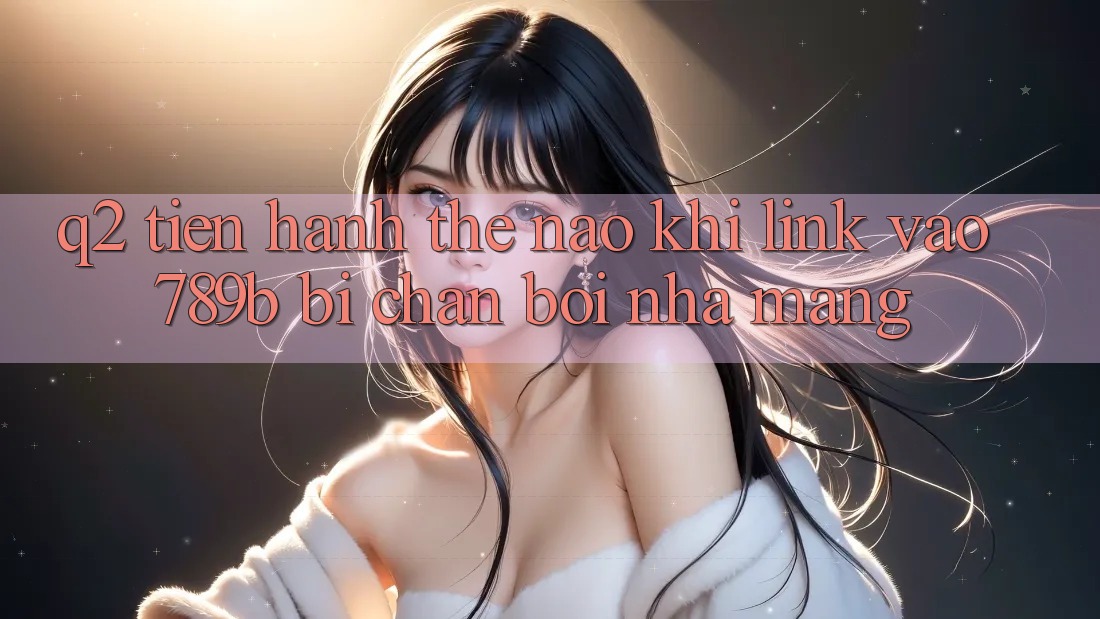 Q2: Tiến hành thế nào khi link vào 789b bị chặn bởi nhà mạng?