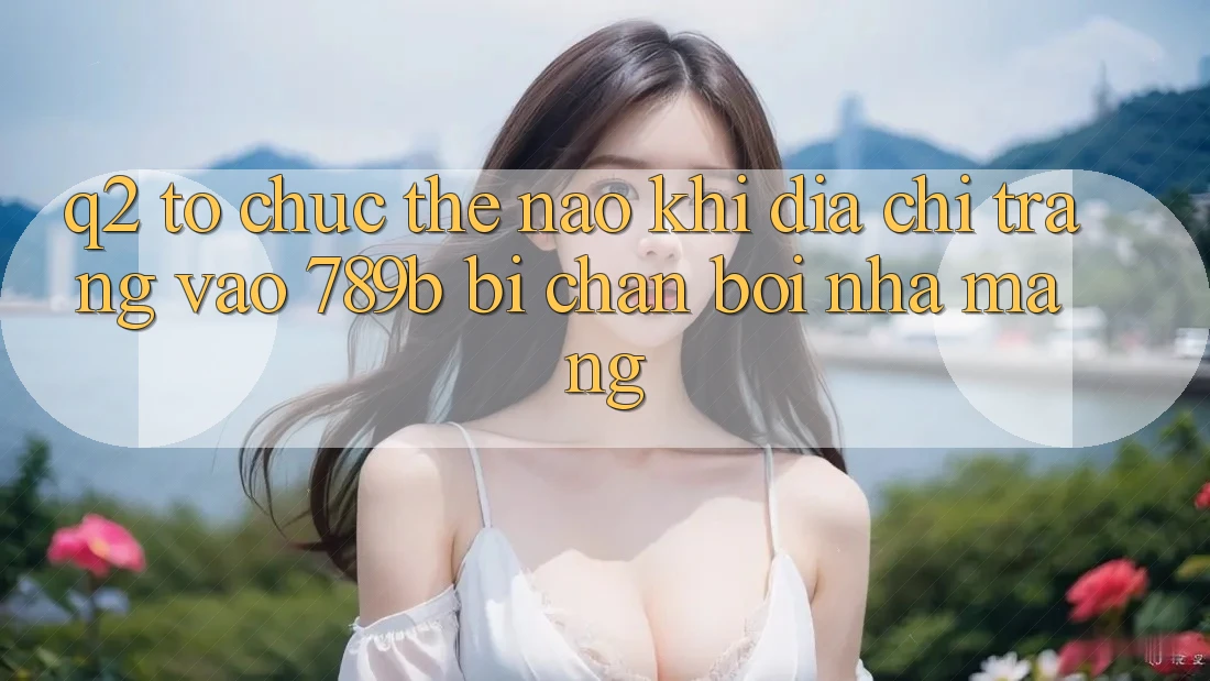 Q2: Tổ chức thế nào khi địa chỉ trang vào 789b bị chặn bởi nhà mạng? Q2: Tổ chức thế nào khi địa chỉ trang vào 789b bị chặn bởi nhà mạng?