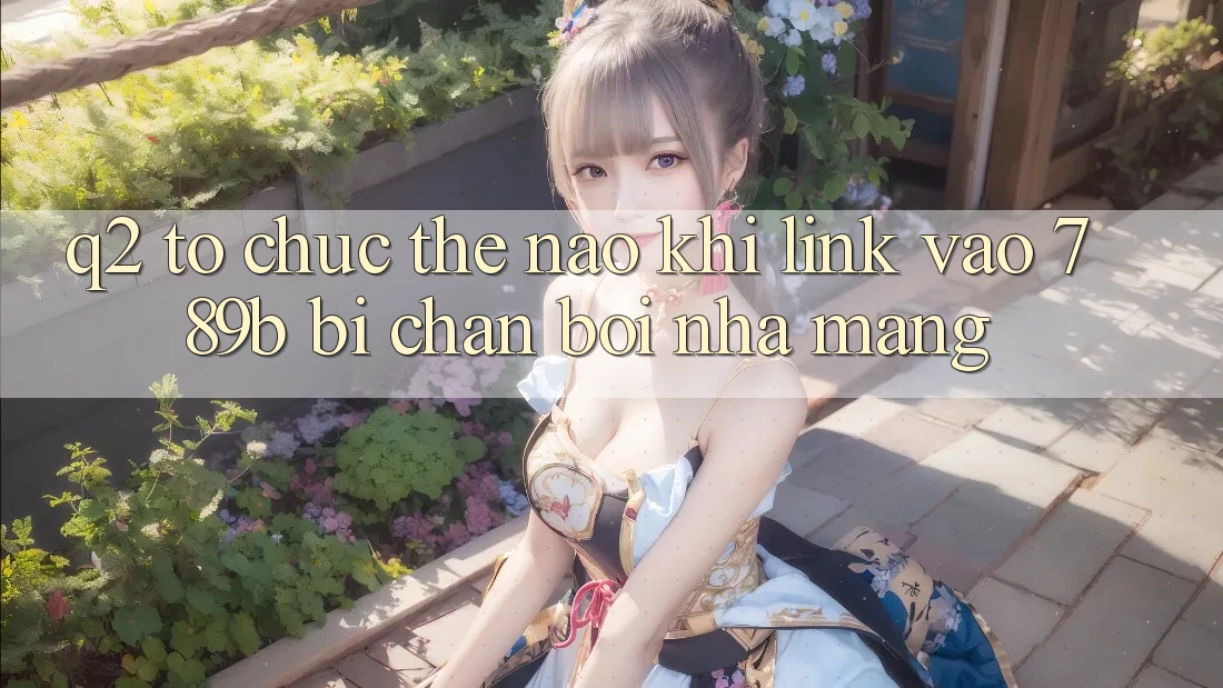 Q2: Tổ chức thế nào khi link vào 789b bị chặn bởi nhà mạng? Q2: Tổ chức thế nào khi link vào 789b bị chặn bởi nhà mạng?