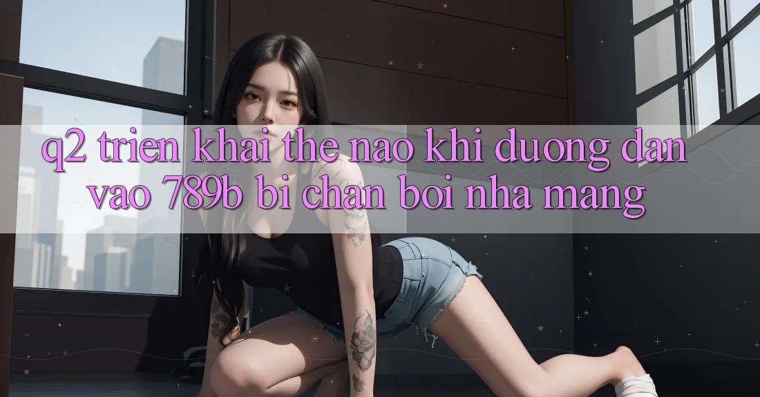 Q2: Triển khai thế nào khi đường dẫn vào 789b bị chặn bởi nhà mạng?
